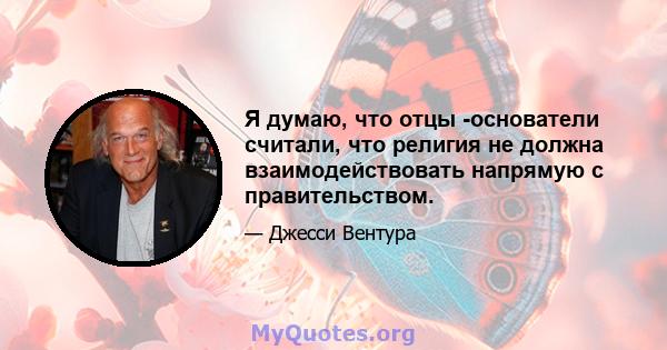 Я думаю, что отцы -основатели считали, что религия не должна взаимодействовать напрямую с правительством.