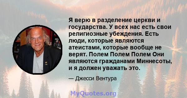 Я верю в разделение церкви и государства. У всех нас есть свои религиозные убеждения. Есть люди, которые являются атеистами, которые вообще не верят. Полем Полем Полем Они являются гражданами Миннесоты, и я должен