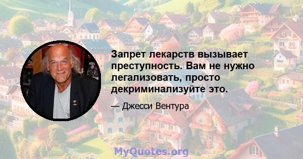 Запрет лекарств вызывает преступность. Вам не нужно легализовать, просто декриминализуйте это.