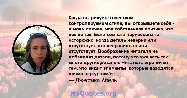 Когда вы рисуете в жестком, контролируемом стиле, вы открываете себя - в моем случае, моя собственная критика, что все не так. Если комната нарисована так осторожно, когда деталь неверна или отсутствует, это неправильно 