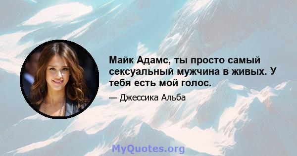 Майк Адамс, ты просто самый сексуальный мужчина в живых. У тебя есть мой голос.