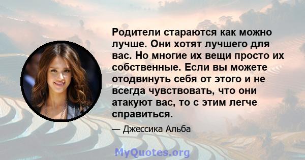 Родители стараются как можно лучше. Они хотят лучшего для вас. Но многие их вещи просто их собственные. Если вы можете отодвинуть себя от этого и не всегда чувствовать, что они атакуют вас, то с этим легче справиться.