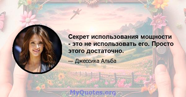 Секрет использования мощности - это не использовать его. Просто этого достаточно.