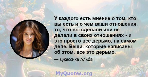 У каждого есть мнение о том, кто вы есть и о чем ваши отношения, то, что вы сделали или не делали в своих отношениях - и это просто все дерьмо, на самом деле. Вещи, которые написаны об этом, все это дерьмо.