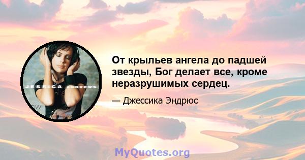 От крыльев ангела до падшей звезды, Бог делает все, кроме неразрушимых сердец.