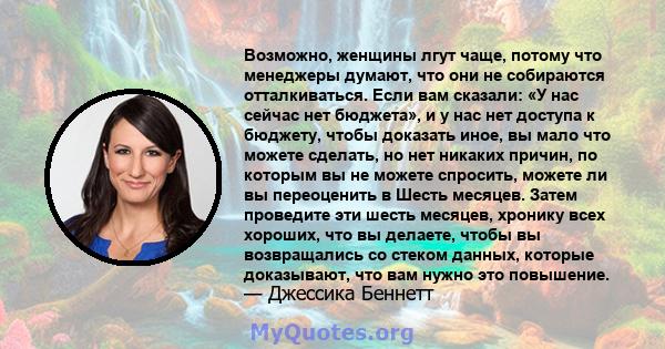 Возможно, женщины лгут чаще, потому что менеджеры думают, что они не собираются отталкиваться. Если вам сказали: «У нас сейчас нет бюджета», и у нас нет доступа к бюджету, чтобы доказать иное, вы мало что можете