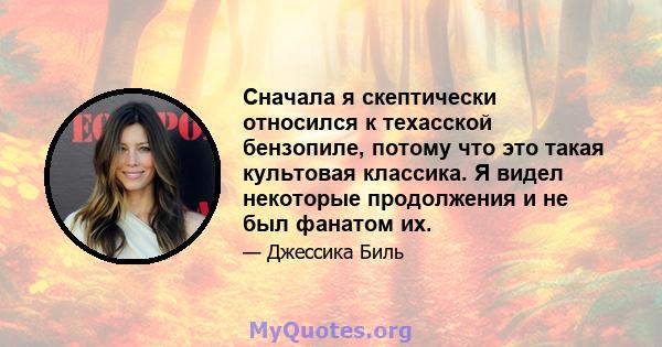 Сначала я скептически относился к техасской бензопиле, потому что это такая культовая классика. Я видел некоторые продолжения и не был фанатом их.