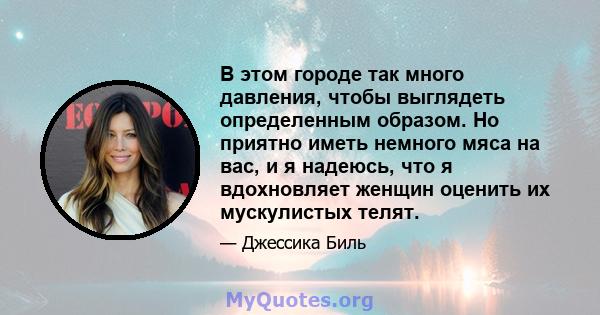 В этом городе так много давления, чтобы выглядеть определенным образом. Но приятно иметь немного мяса на вас, и я надеюсь, что я вдохновляет женщин оценить их мускулистых телят.