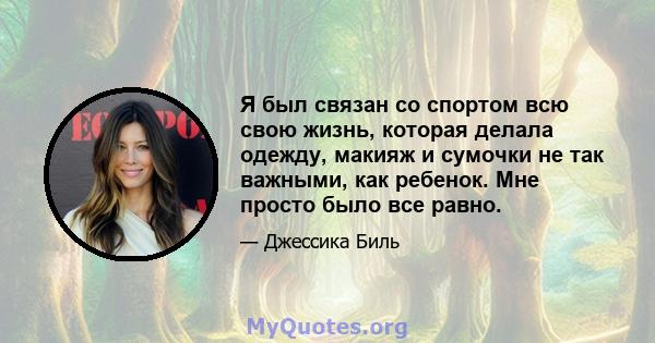 Я был связан со спортом всю свою жизнь, которая делала одежду, макияж и сумочки не так важными, как ребенок. Мне просто было все равно.