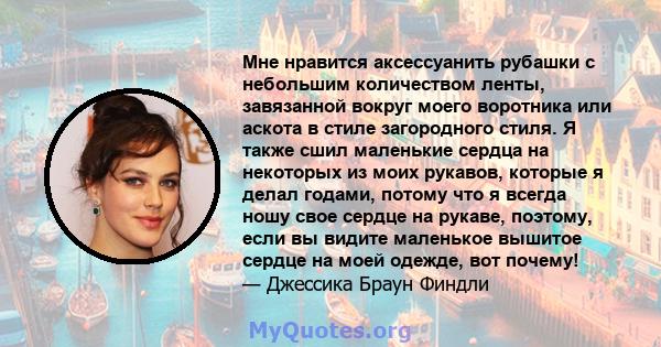 Мне нравится аксессуанить рубашки с небольшим количеством ленты, завязанной вокруг моего воротника или аскота в стиле загородного стиля. Я также сшил маленькие сердца на некоторых из моих рукавов, которые я делал