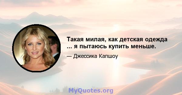 Такая милая, как детская одежда ... я пытаюсь купить меньше.