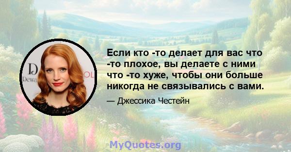 Если кто -то делает для вас что -то плохое, вы делаете с ними что -то хуже, чтобы они больше никогда не связывались с вами.