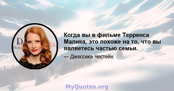 Когда вы в фильме Терренса Малика, это похоже на то, что вы являетесь частью семьи.