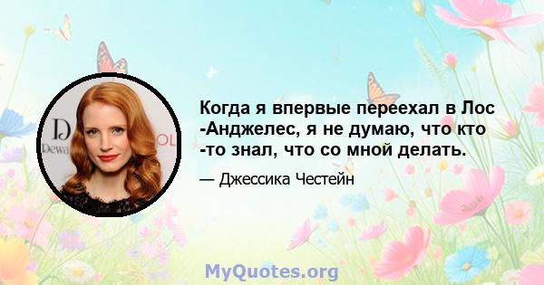 Когда я впервые переехал в Лос -Анджелес, я не думаю, что кто -то знал, что со мной делать.