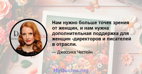 Нам нужно больше точек зрения от женщин, и нам нужна дополнительная поддержка для женщин -директоров и писателей в отрасли.