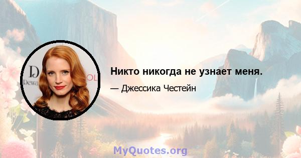 Никто никогда не узнает меня.