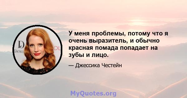 У меня проблемы, потому что я очень выразитель, и обычно красная помада попадает на зубы и лицо.