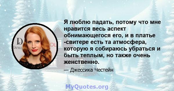 Я люблю падать, потому что мне нравится весь аспект обнимающегося его, и в платье -свитере есть та атмосфера, которую я собираюсь убраться и быть теплым, но также очень женственно.