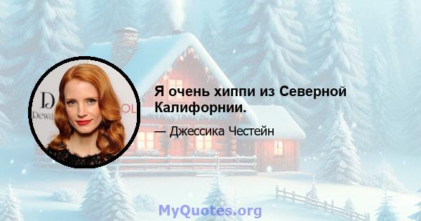 Я очень хиппи из Северной Калифорнии.