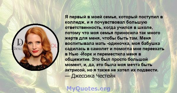 Я первый в моей семье, который поступил в колледж, и я почувствовал большую ответственность, когда учился в школе, потому что моя семья приносила так много жертв для меня, чтобы быть там. Меня воспитывала мать