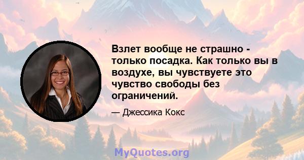 Взлет вообще не страшно - только посадка. Как только вы в воздухе, вы чувствуете это чувство свободы без ограничений.