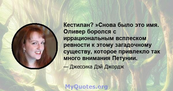 Кестилан? »Снова было это имя. Оливер боролся с иррациональным всплеском ревности к этому загадочному существу, которое привлекло так много внимания Петунии.