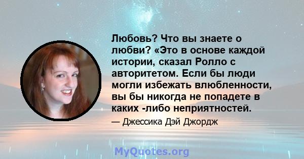 Любовь? Что вы знаете о любви? «Это в основе каждой истории, сказал Ролло с авторитетом. Если бы люди могли избежать влюбленности, вы бы никогда не попадете в каких -либо неприятностей.