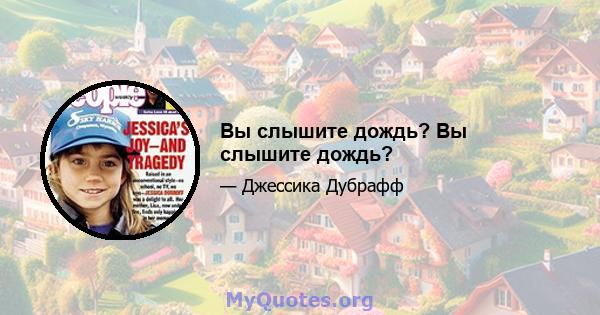 Вы слышите дождь? Вы слышите дождь?