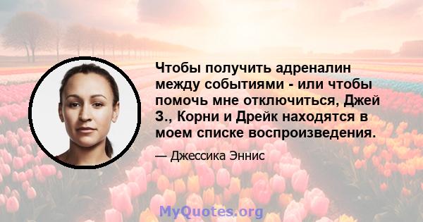 Чтобы получить адреналин между событиями - или чтобы помочь мне отключиться, Джей З., Корни и Дрейк находятся в моем списке воспроизведения.