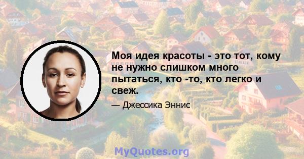 Моя идея красоты - это тот, кому не нужно слишком много пытаться, кто -то, кто легко и свеж.