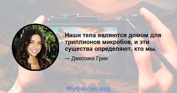 Наши тела являются домом для триллионов микробов, и эти существа определяют, кто мы.