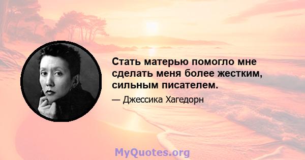 Стать матерью помогло мне сделать меня более жестким, сильным писателем.