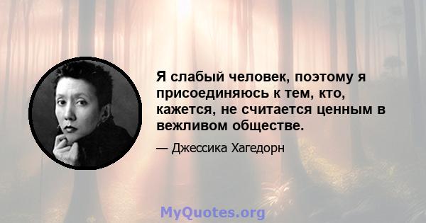 Я слабый человек, поэтому я присоединяюсь к тем, кто, кажется, не считается ценным в вежливом обществе.