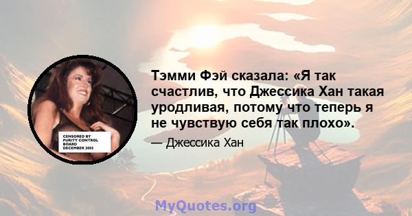 Тэмми Фэй сказала: «Я так счастлив, что Джессика Хан такая уродливая, потому что теперь я не чувствую себя так плохо».