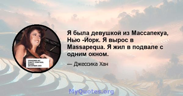 Я была девушкой из Массапекуа, Нью -Йорк. Я вырос в Massapequa. Я жил в подвале с одним окном.