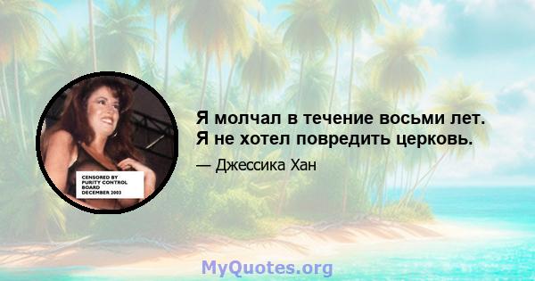 Я молчал в течение восьми лет. Я не хотел повредить церковь.