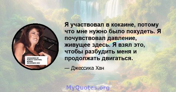 Я участвовал в кокаине, потому что мне нужно было похудеть. Я почувствовал давление, живущее здесь. Я взял это, чтобы разбудить меня и продолжать двигаться.