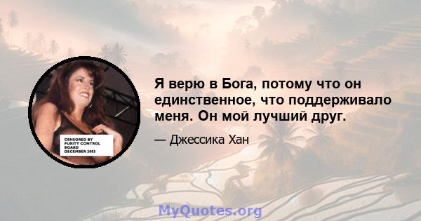 Я верю в Бога, потому что он единственное, что поддерживало меня. Он мой лучший друг.