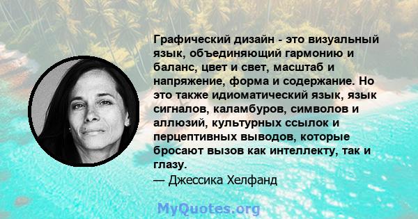 Графический дизайн - это визуальный язык, объединяющий гармонию и баланс, цвет и свет, масштаб и напряжение, форма и содержание. Но это также идиоматический язык, язык сигналов, каламбуров, символов и аллюзий,