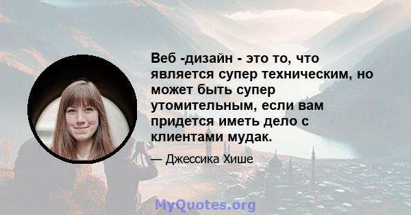 Веб -дизайн - это то, что является супер техническим, но может быть супер утомительным, если вам придется иметь дело с клиентами мудак.