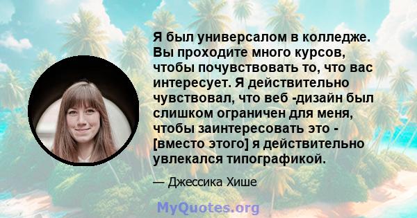 Я был универсалом в колледже. Вы проходите много курсов, чтобы почувствовать то, что вас интересует. Я действительно чувствовал, что веб -дизайн был слишком ограничен для меня, чтобы заинтересовать это - [вместо этого]