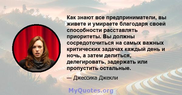 Как знают все предприниматели, вы живете и умираете благодаря своей способности расставлять приоритеты. Вы должны сосредоточиться на самых важных критических задачах каждый день и ночь, а затем делиться, делегировать,