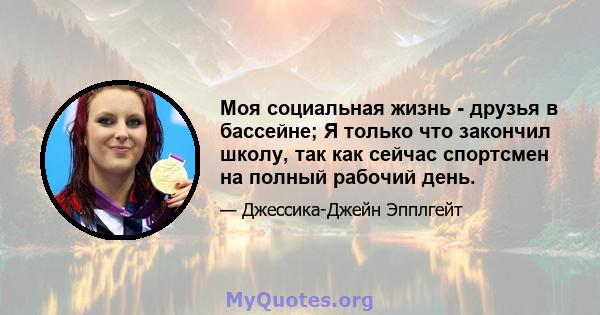 Моя социальная жизнь - друзья в бассейне; Я только что закончил школу, так как сейчас спортсмен на полный рабочий день.