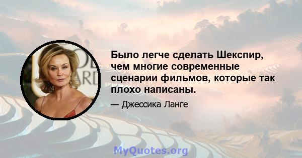 Было легче сделать Шекспир, чем многие современные сценарии фильмов, которые так плохо написаны.