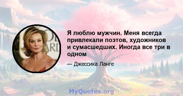 Я люблю мужчин. Меня всегда привлекали поэтов, художников и сумасшедших. Иногда все три в одном