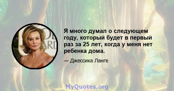 Я много думал о следующем году, который будет в первый раз за 25 лет, когда у меня нет ребенка дома.