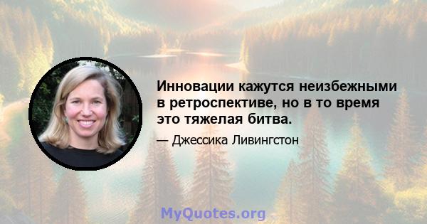 Инновации кажутся неизбежными в ретроспективе, но в то время это тяжелая битва.