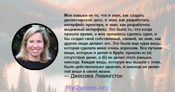 Мои навыки не то, что я знал, как создать диспетчерский диск, я знал, как разработать интерфейс принтера, я знал, как разработать модемный интерфейс; Это было то, что когда пришло время, и мне пришлось сделать один, я