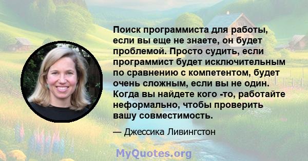 Поиск программиста для работы, если вы еще не знаете, он будет проблемой. Просто судить, если программист будет исключительным по сравнению с компетентом, будет очень сложным, если вы не один. Когда вы найдете кого -то, 