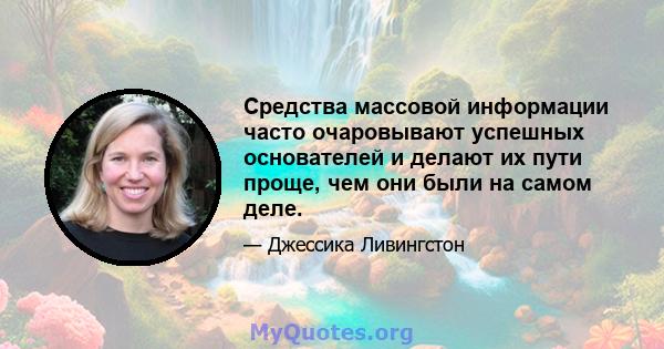 Средства массовой информации часто очаровывают успешных основателей и делают их пути проще, чем они были на самом деле.